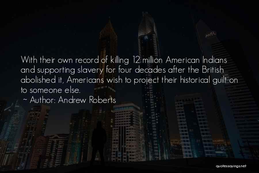 Andrew Roberts Quotes: With Their Own Record Of Killing 12 Million American Indians And Supporting Slavery For Four Decades After The British Abolished