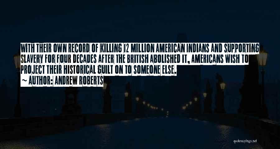 Andrew Roberts Quotes: With Their Own Record Of Killing 12 Million American Indians And Supporting Slavery For Four Decades After The British Abolished