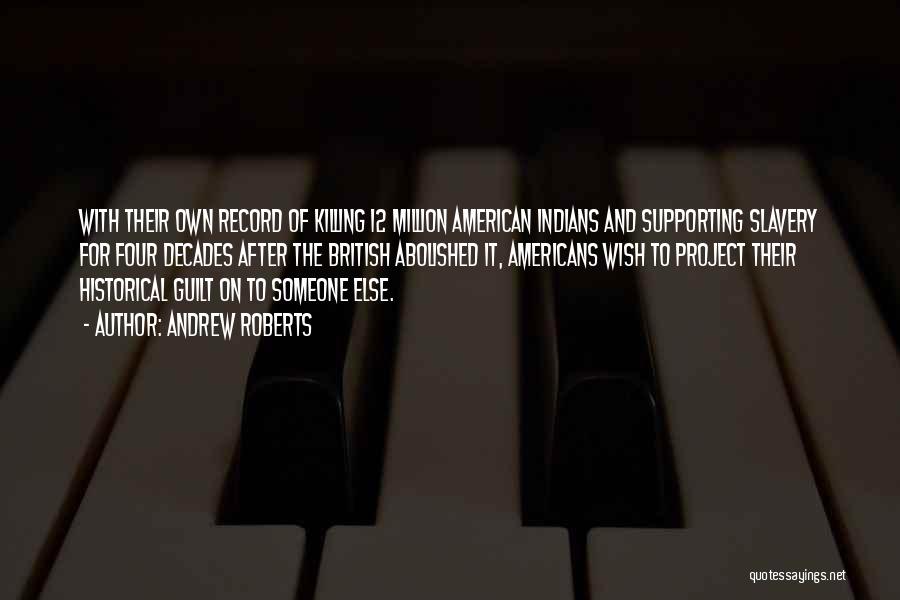 Andrew Roberts Quotes: With Their Own Record Of Killing 12 Million American Indians And Supporting Slavery For Four Decades After The British Abolished