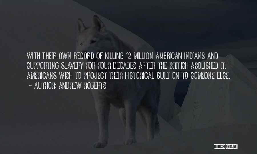 Andrew Roberts Quotes: With Their Own Record Of Killing 12 Million American Indians And Supporting Slavery For Four Decades After The British Abolished