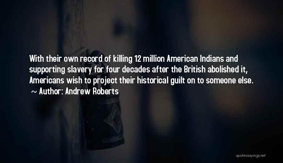 Andrew Roberts Quotes: With Their Own Record Of Killing 12 Million American Indians And Supporting Slavery For Four Decades After The British Abolished