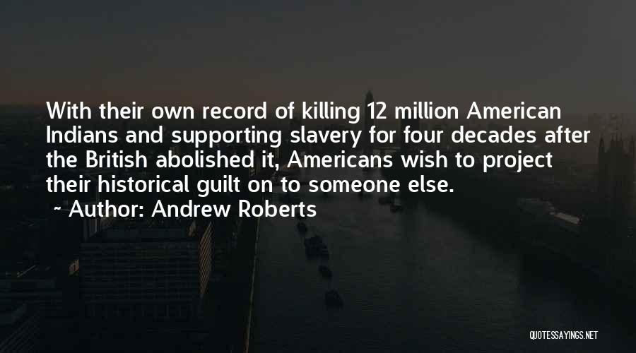 Andrew Roberts Quotes: With Their Own Record Of Killing 12 Million American Indians And Supporting Slavery For Four Decades After The British Abolished