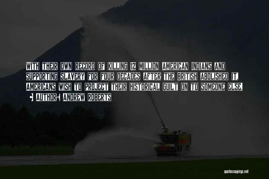 Andrew Roberts Quotes: With Their Own Record Of Killing 12 Million American Indians And Supporting Slavery For Four Decades After The British Abolished