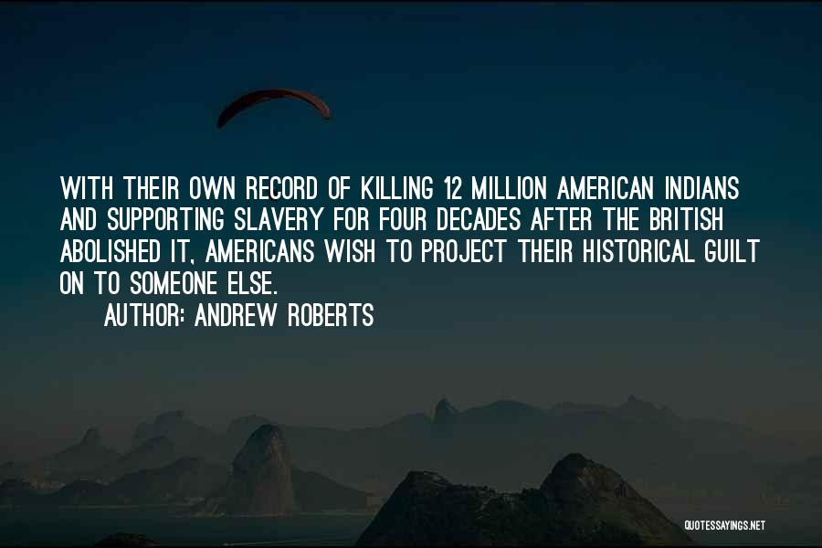 Andrew Roberts Quotes: With Their Own Record Of Killing 12 Million American Indians And Supporting Slavery For Four Decades After The British Abolished