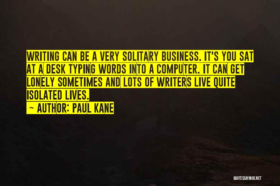 Paul Kane Quotes: Writing Can Be A Very Solitary Business. It's You Sat At A Desk Typing Words Into A Computer. It Can