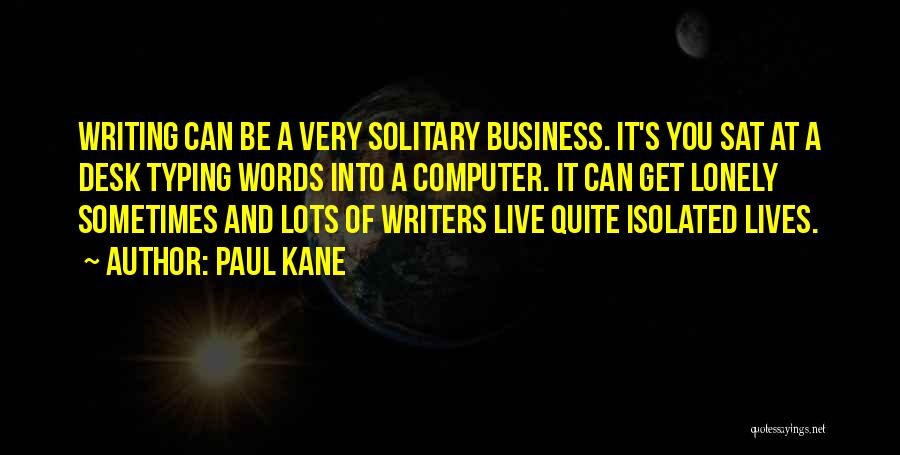 Paul Kane Quotes: Writing Can Be A Very Solitary Business. It's You Sat At A Desk Typing Words Into A Computer. It Can