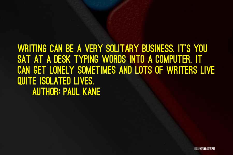 Paul Kane Quotes: Writing Can Be A Very Solitary Business. It's You Sat At A Desk Typing Words Into A Computer. It Can