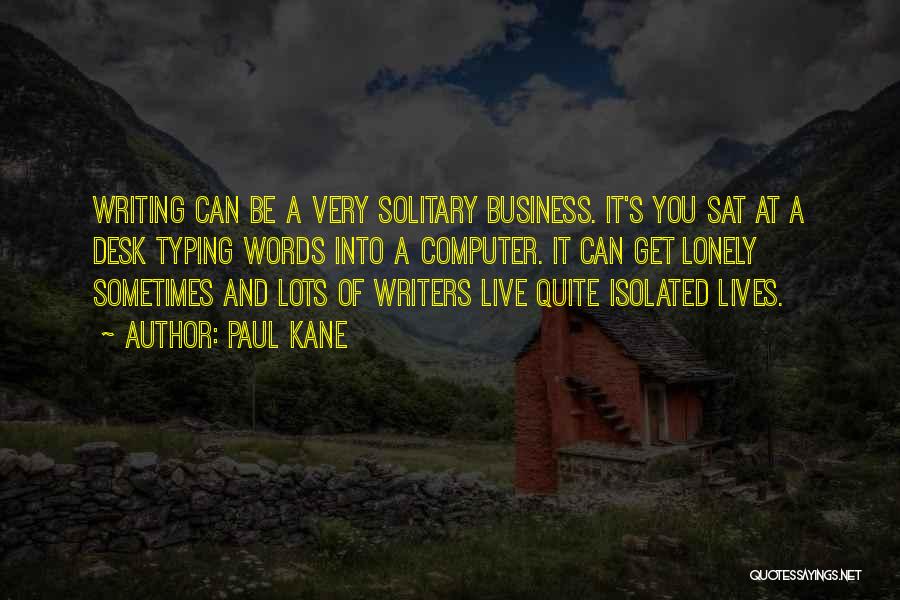 Paul Kane Quotes: Writing Can Be A Very Solitary Business. It's You Sat At A Desk Typing Words Into A Computer. It Can