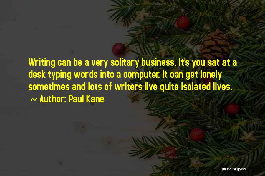 Paul Kane Quotes: Writing Can Be A Very Solitary Business. It's You Sat At A Desk Typing Words Into A Computer. It Can