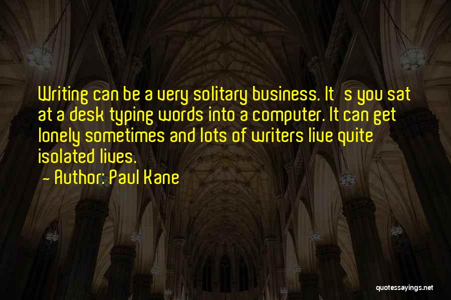 Paul Kane Quotes: Writing Can Be A Very Solitary Business. It's You Sat At A Desk Typing Words Into A Computer. It Can