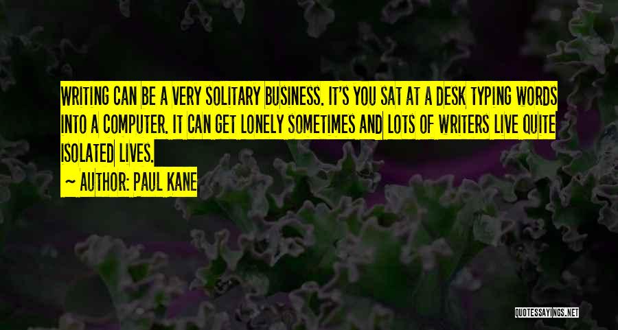 Paul Kane Quotes: Writing Can Be A Very Solitary Business. It's You Sat At A Desk Typing Words Into A Computer. It Can