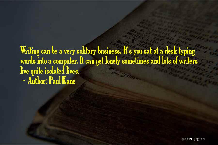 Paul Kane Quotes: Writing Can Be A Very Solitary Business. It's You Sat At A Desk Typing Words Into A Computer. It Can