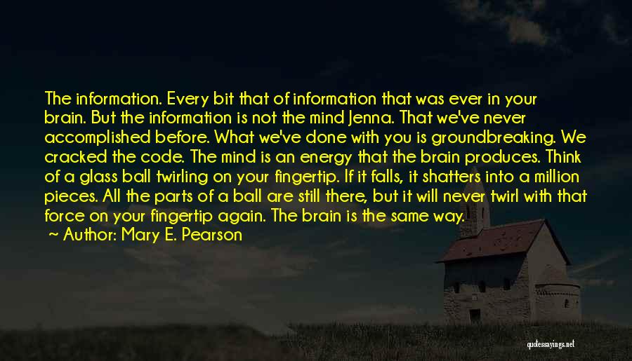 Mary E. Pearson Quotes: The Information. Every Bit That Of Information That Was Ever In Your Brain. But The Information Is Not The Mind