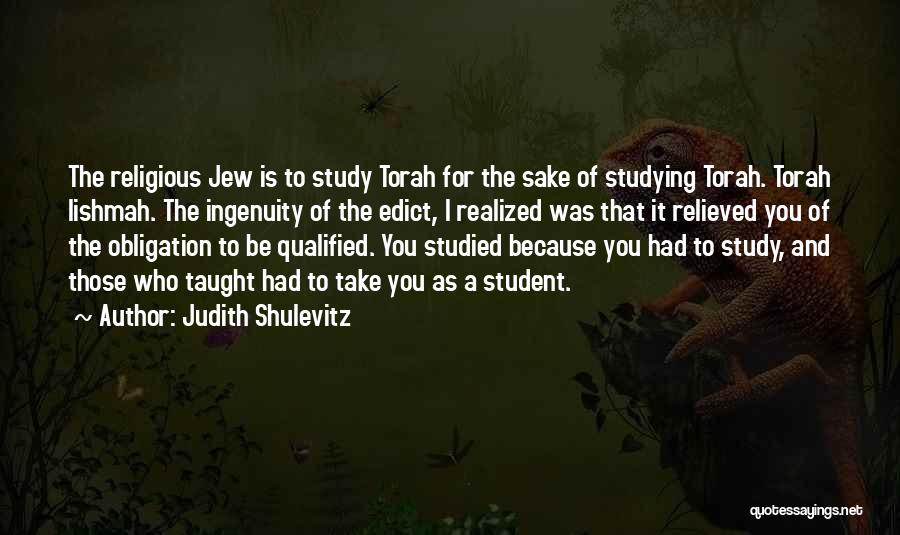 Judith Shulevitz Quotes: The Religious Jew Is To Study Torah For The Sake Of Studying Torah. Torah Lishmah. The Ingenuity Of The Edict,