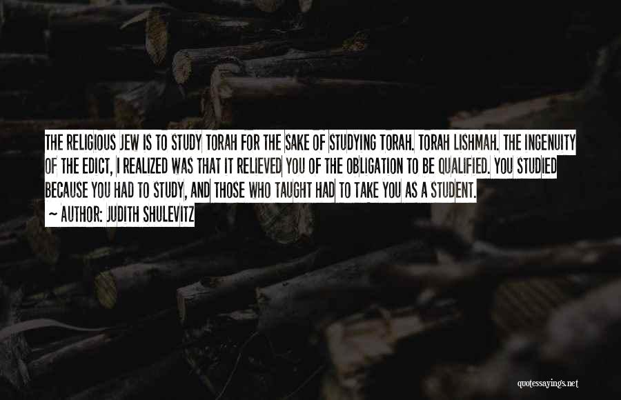 Judith Shulevitz Quotes: The Religious Jew Is To Study Torah For The Sake Of Studying Torah. Torah Lishmah. The Ingenuity Of The Edict,