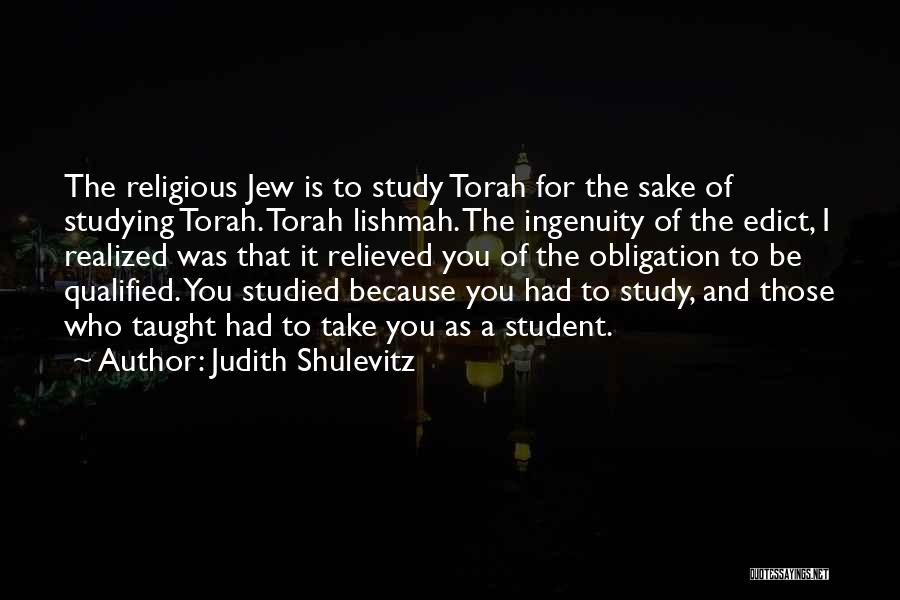 Judith Shulevitz Quotes: The Religious Jew Is To Study Torah For The Sake Of Studying Torah. Torah Lishmah. The Ingenuity Of The Edict,