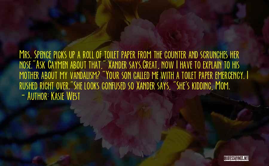Kasie West Quotes: Mrs. Spence Picks Up A Roll Of Toilet Paper From The Counter And Scrunches Her Nose.ask Caymen About That, Xander
