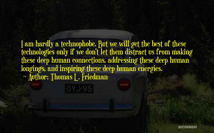 Thomas L. Friedman Quotes: I Am Hardly A Technophobe. But We Will Get The Best Of These Technologies Only If We Don't Let Them