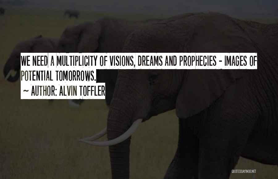 Alvin Toffler Quotes: We Need A Multiplicity Of Visions, Dreams And Prophecies - Images Of Potential Tomorrows.