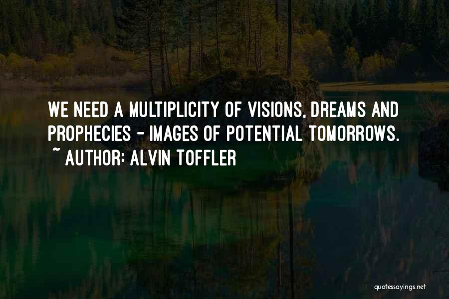 Alvin Toffler Quotes: We Need A Multiplicity Of Visions, Dreams And Prophecies - Images Of Potential Tomorrows.