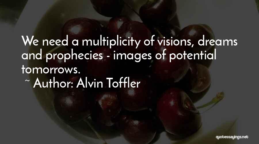 Alvin Toffler Quotes: We Need A Multiplicity Of Visions, Dreams And Prophecies - Images Of Potential Tomorrows.