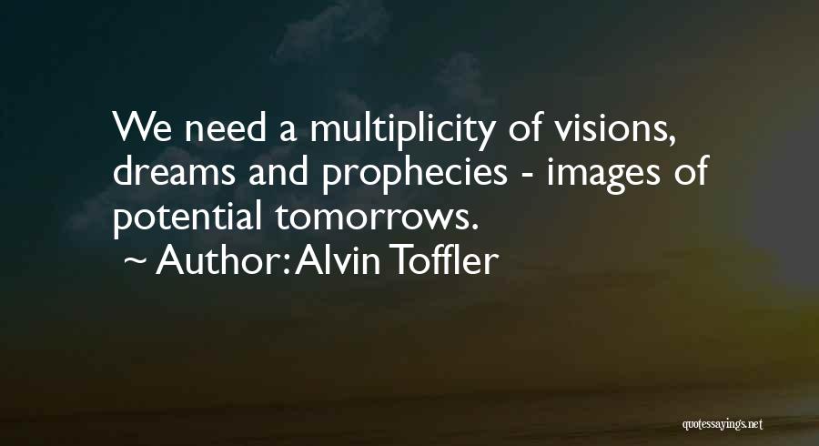 Alvin Toffler Quotes: We Need A Multiplicity Of Visions, Dreams And Prophecies - Images Of Potential Tomorrows.