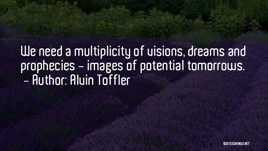 Alvin Toffler Quotes: We Need A Multiplicity Of Visions, Dreams And Prophecies - Images Of Potential Tomorrows.