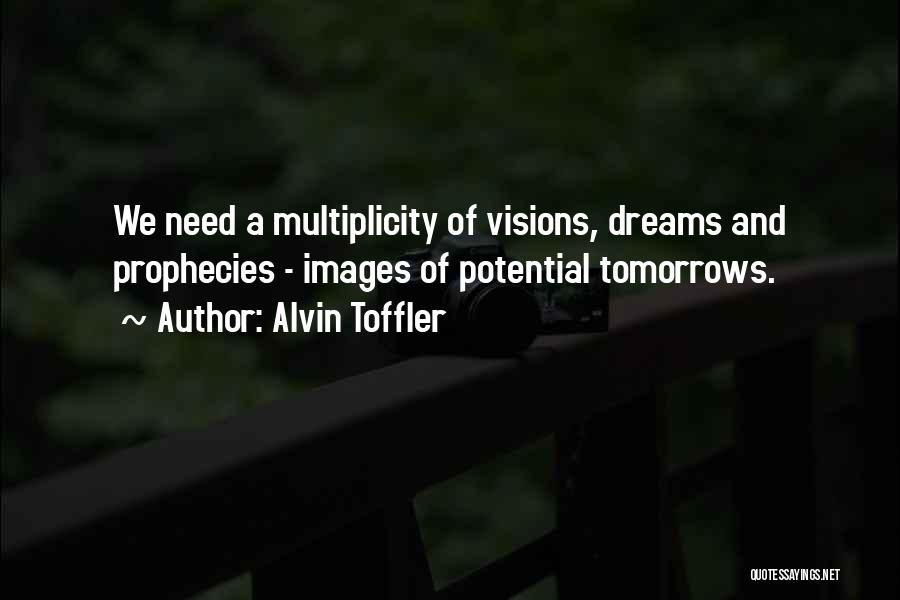 Alvin Toffler Quotes: We Need A Multiplicity Of Visions, Dreams And Prophecies - Images Of Potential Tomorrows.