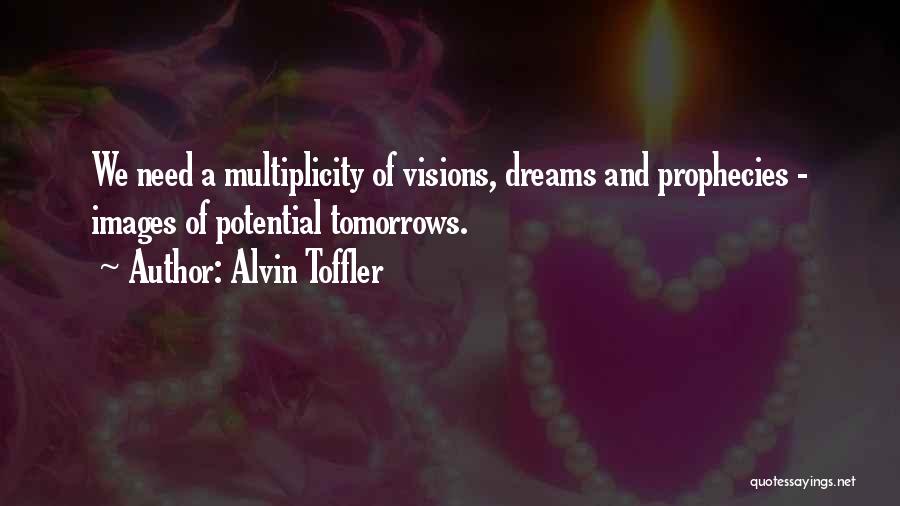 Alvin Toffler Quotes: We Need A Multiplicity Of Visions, Dreams And Prophecies - Images Of Potential Tomorrows.