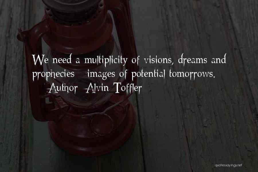 Alvin Toffler Quotes: We Need A Multiplicity Of Visions, Dreams And Prophecies - Images Of Potential Tomorrows.