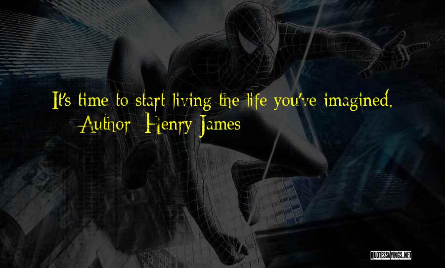 Henry James Quotes: It's Time To Start Living The Life You've Imagined.