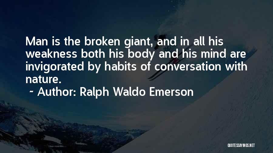 Ralph Waldo Emerson Quotes: Man Is The Broken Giant, And In All His Weakness Both His Body And His Mind Are Invigorated By Habits