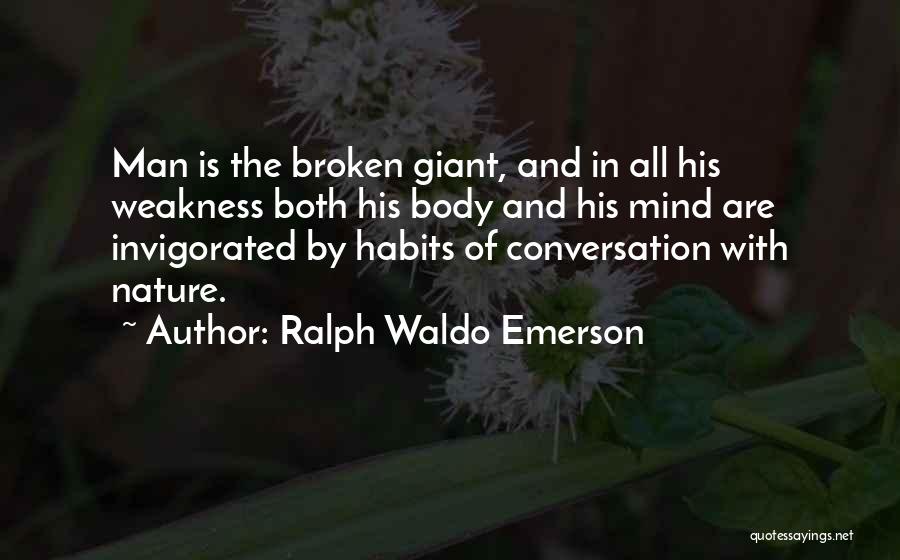 Ralph Waldo Emerson Quotes: Man Is The Broken Giant, And In All His Weakness Both His Body And His Mind Are Invigorated By Habits