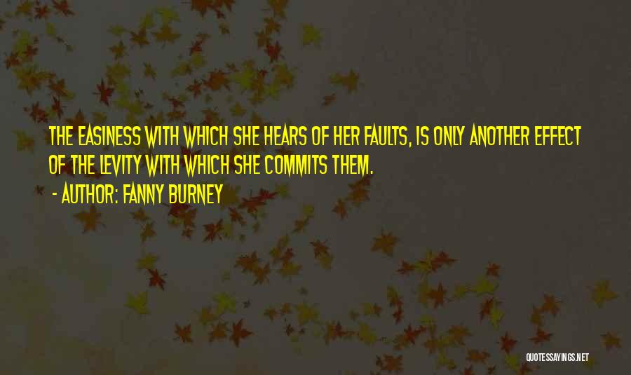 Fanny Burney Quotes: The Easiness With Which She Hears Of Her Faults, Is Only Another Effect Of The Levity With Which She Commits