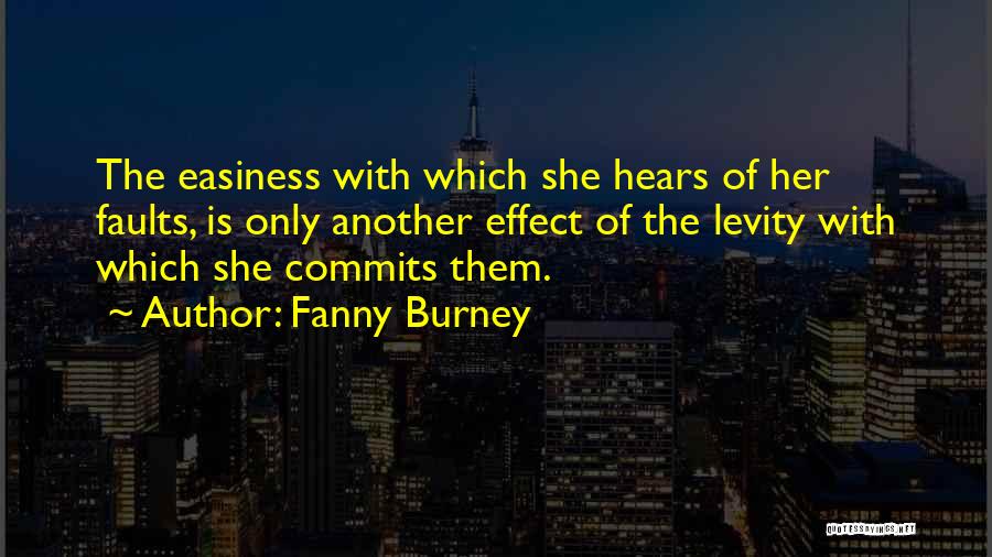 Fanny Burney Quotes: The Easiness With Which She Hears Of Her Faults, Is Only Another Effect Of The Levity With Which She Commits