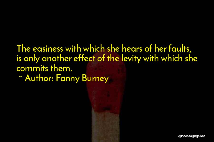 Fanny Burney Quotes: The Easiness With Which She Hears Of Her Faults, Is Only Another Effect Of The Levity With Which She Commits