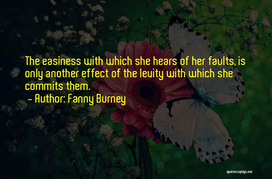 Fanny Burney Quotes: The Easiness With Which She Hears Of Her Faults, Is Only Another Effect Of The Levity With Which She Commits