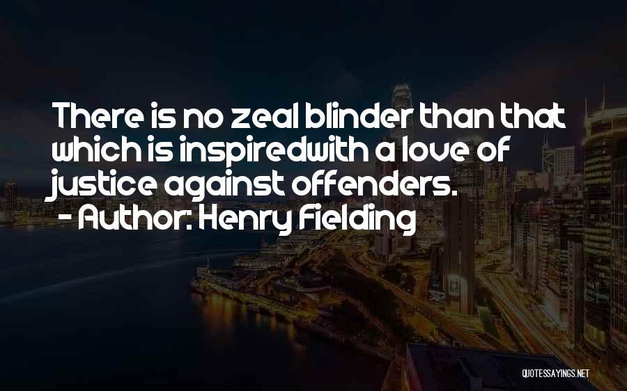 Henry Fielding Quotes: There Is No Zeal Blinder Than That Which Is Inspiredwith A Love Of Justice Against Offenders.