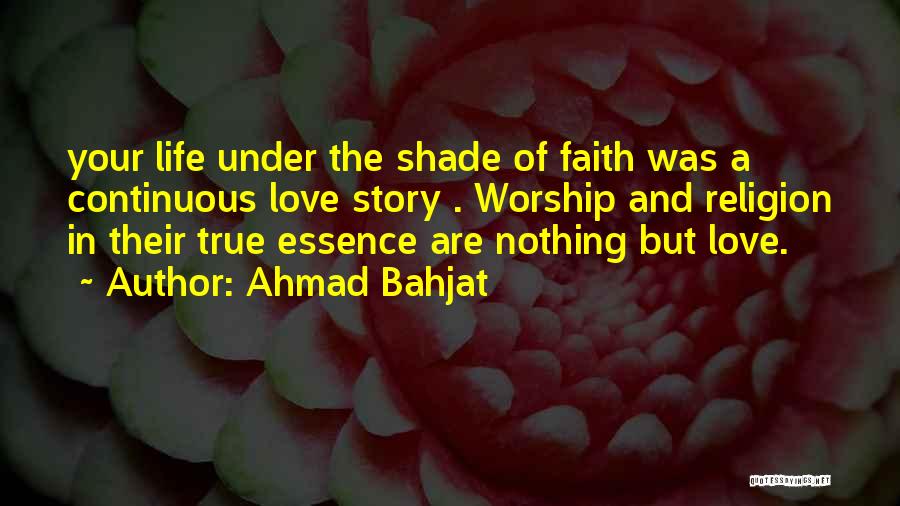 Ahmad Bahjat Quotes: Your Life Under The Shade Of Faith Was A Continuous Love Story . Worship And Religion In Their True Essence