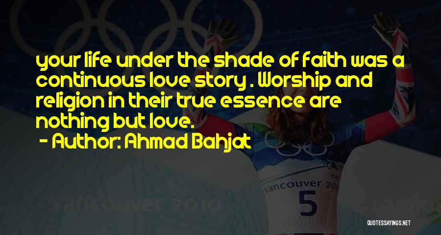 Ahmad Bahjat Quotes: Your Life Under The Shade Of Faith Was A Continuous Love Story . Worship And Religion In Their True Essence