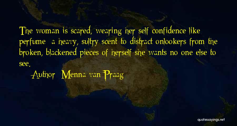 Menna Van Praag Quotes: The Woman Is Scared, Wearing Her Self-confidence Like Perfume: A Heavy, Sultry Scent To Distract Onlookers From The Broken, Blackened