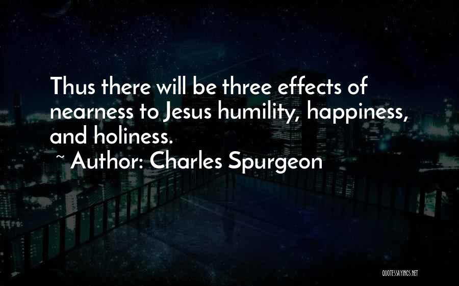 Charles Spurgeon Quotes: Thus There Will Be Three Effects Of Nearness To Jesus Humility, Happiness, And Holiness.