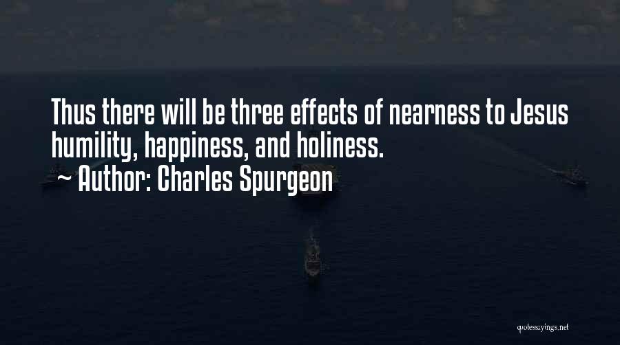 Charles Spurgeon Quotes: Thus There Will Be Three Effects Of Nearness To Jesus Humility, Happiness, And Holiness.