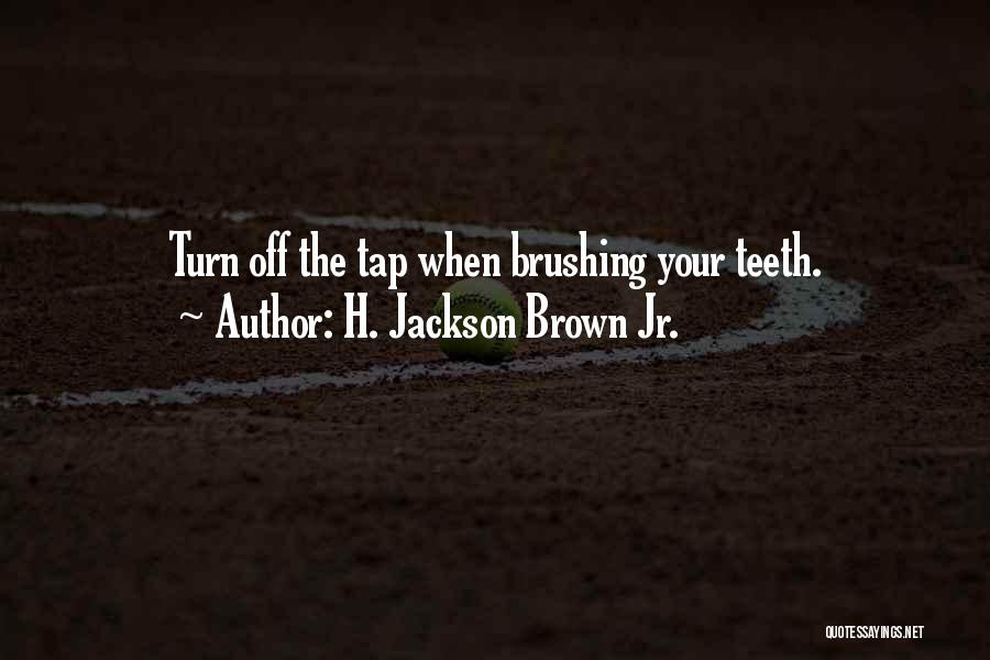 H. Jackson Brown Jr. Quotes: Turn Off The Tap When Brushing Your Teeth.