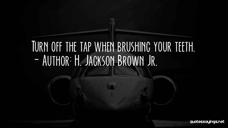 H. Jackson Brown Jr. Quotes: Turn Off The Tap When Brushing Your Teeth.