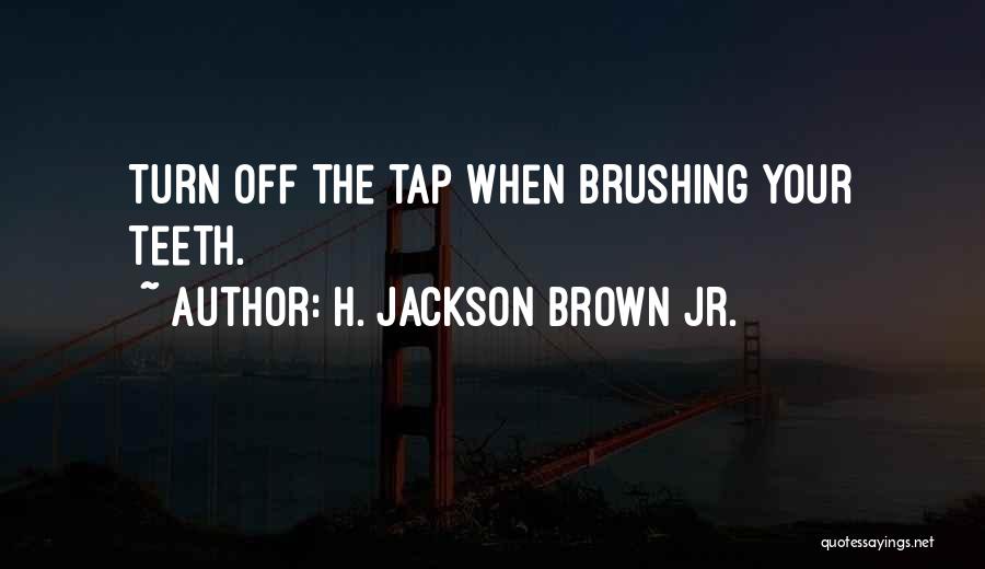 H. Jackson Brown Jr. Quotes: Turn Off The Tap When Brushing Your Teeth.