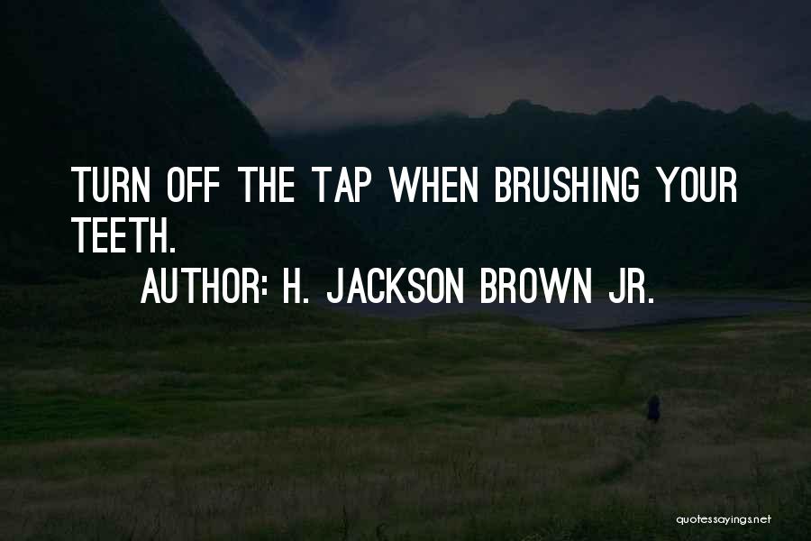 H. Jackson Brown Jr. Quotes: Turn Off The Tap When Brushing Your Teeth.