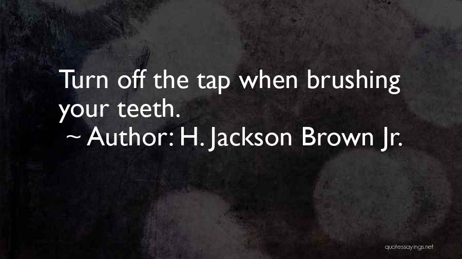 H. Jackson Brown Jr. Quotes: Turn Off The Tap When Brushing Your Teeth.