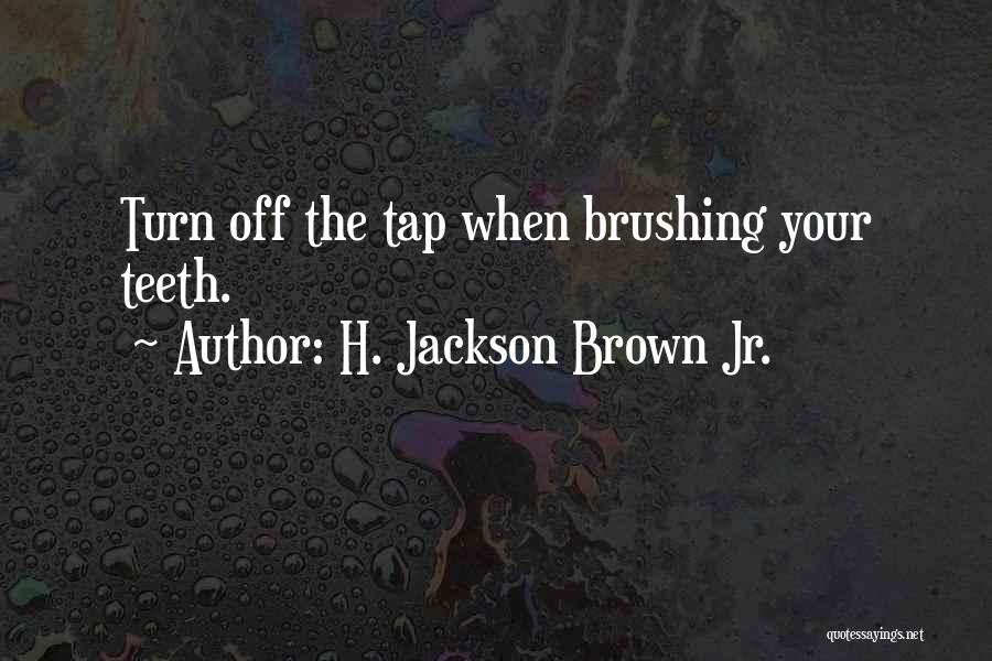 H. Jackson Brown Jr. Quotes: Turn Off The Tap When Brushing Your Teeth.