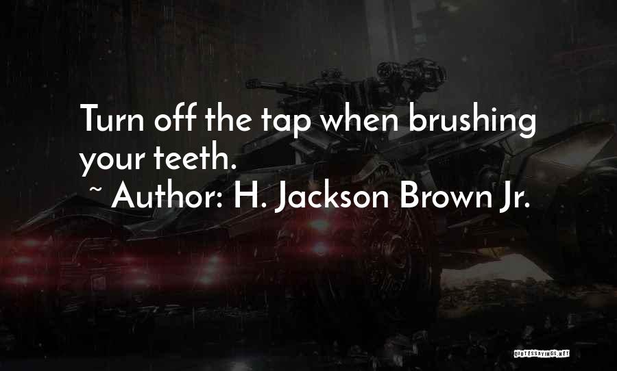 H. Jackson Brown Jr. Quotes: Turn Off The Tap When Brushing Your Teeth.